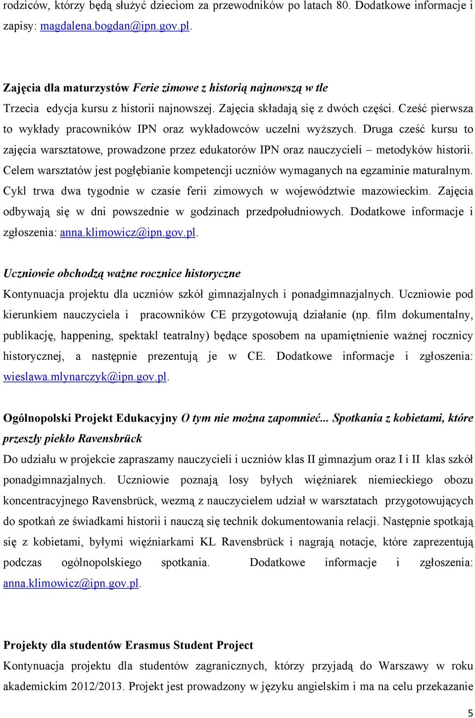 Cześć pierwsza to wykłady pracowników IPN oraz wykładowców uczelni wyższych. Druga cześć kursu to zajęcia warsztatowe, prowadzone przez edukatorów IPN oraz nauczycieli metodyków historii.