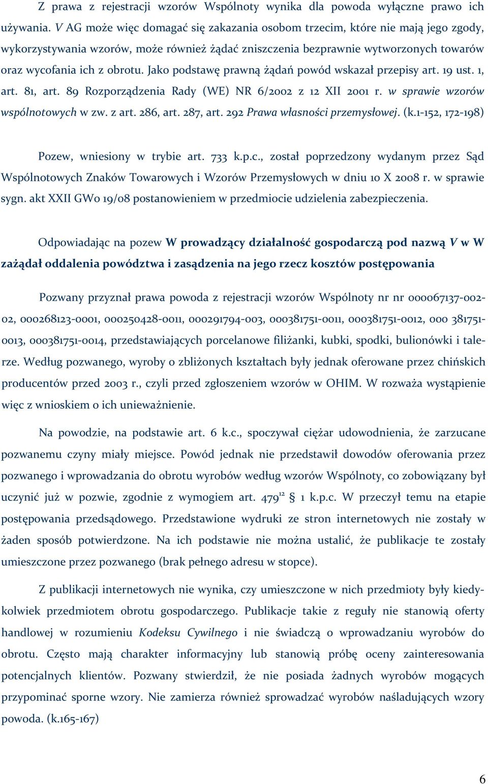 Jako podstawę prawną żądań powód wskazał przepisy art. 19 ust. 1, art. 81, art. 89 Rozporządzenia Rady (WE) NR 6/2002 z 12 XII 2001 r. w sprawie wzorów wspólnotowych w zw. z art. 286, art. 287, art.