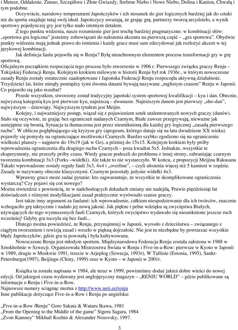 Japończycy uważają, że grając grę, partnerzy tworzą arcydzieło, a wynik sportowy pojedynczej gry jest tylko mało istotnym detalem.