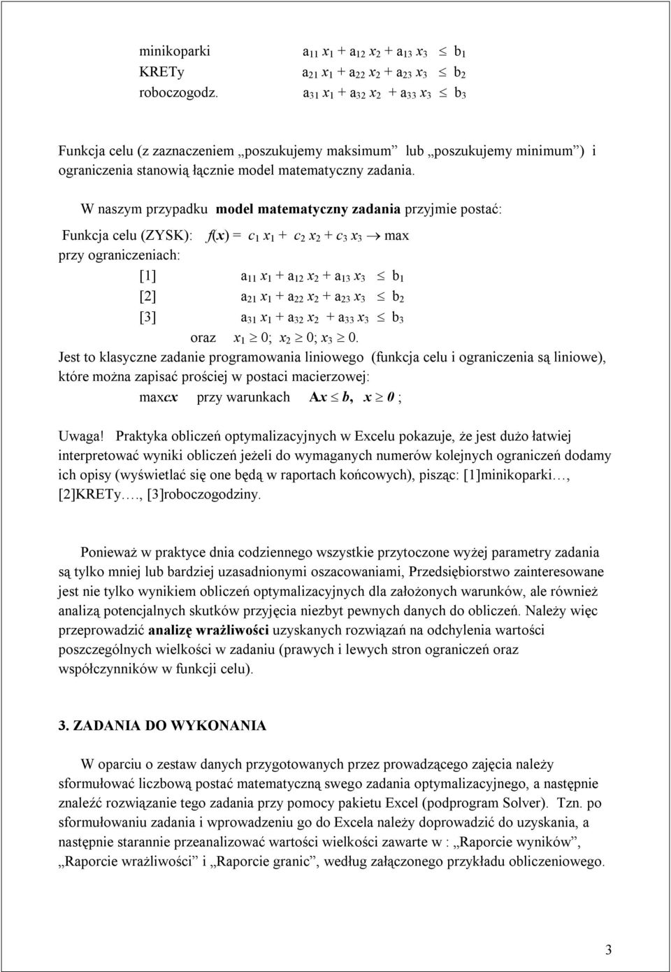 W naszym przypadku model matematyczny zadania przyjmie postać: Funkcja celu (ZYSK): f(x) = c 1 x 1 + c 2 x 2 + c 3 x 3 max przy ograniczeniach: [1] a 11 x 1 + a 12 x 2 + a 13 x 3 b 1 [2] a 21 x 1 + a