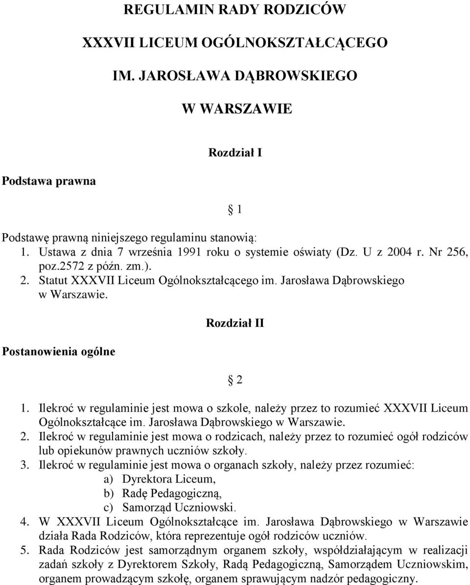 Postanowienia ogólne Rozdział II 2 1. Ilekroć w regulaminie jest mowa o szkole, należy przez to rozumieć XXXVII Liceum Ogólnokształcące im. Jarosława Dąbrowskiego w Warszawie. 2. Ilekroć w regulaminie jest mowa o rodzicach, należy przez to rozumieć ogół rodziców lub opiekunów prawnych uczniów szkoły.