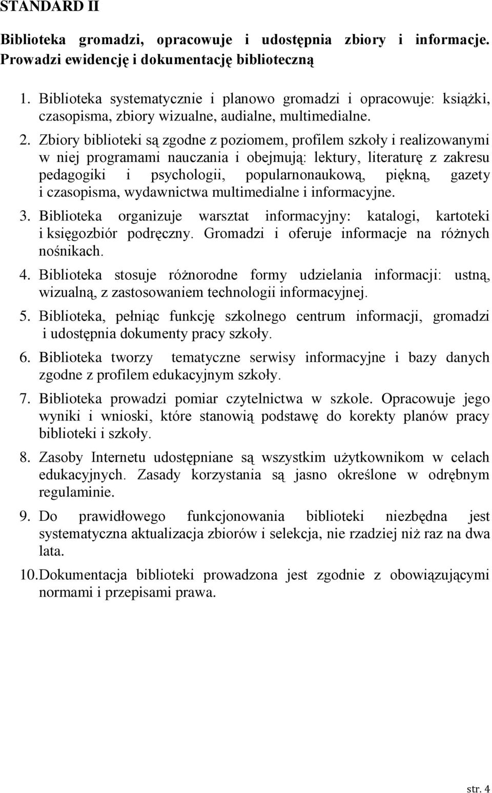 Zbiory biblioteki są zgodne z poziomem, profilem szkoły i realizowanymi w niej programami nauczania i obejmują: lektury, literaturę z zakresu pedagogiki i psychologii, popularnonaukową, piękną,