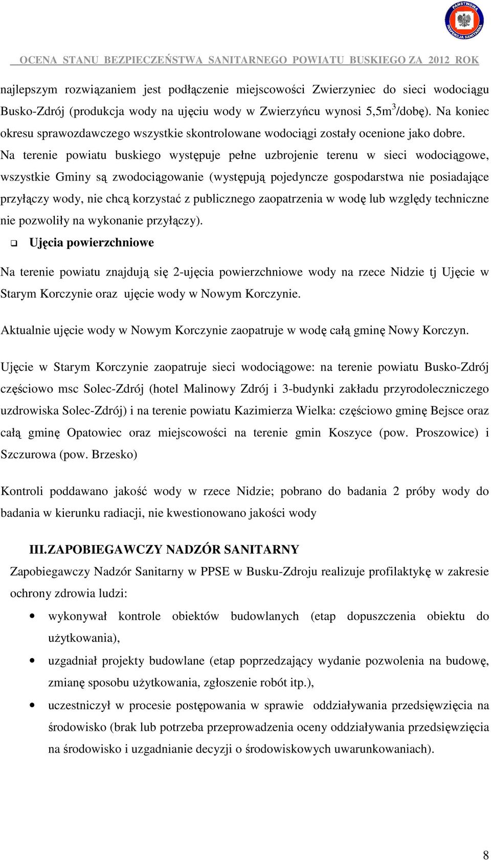 Na terenie powiatu buskiego występuje pełne uzbrojenie terenu w sieci wodociągowe, wszystkie Gminy są zwodociągowanie (występują pojedyncze gospodarstwa nie posiadające przyłączy wody, nie chcą