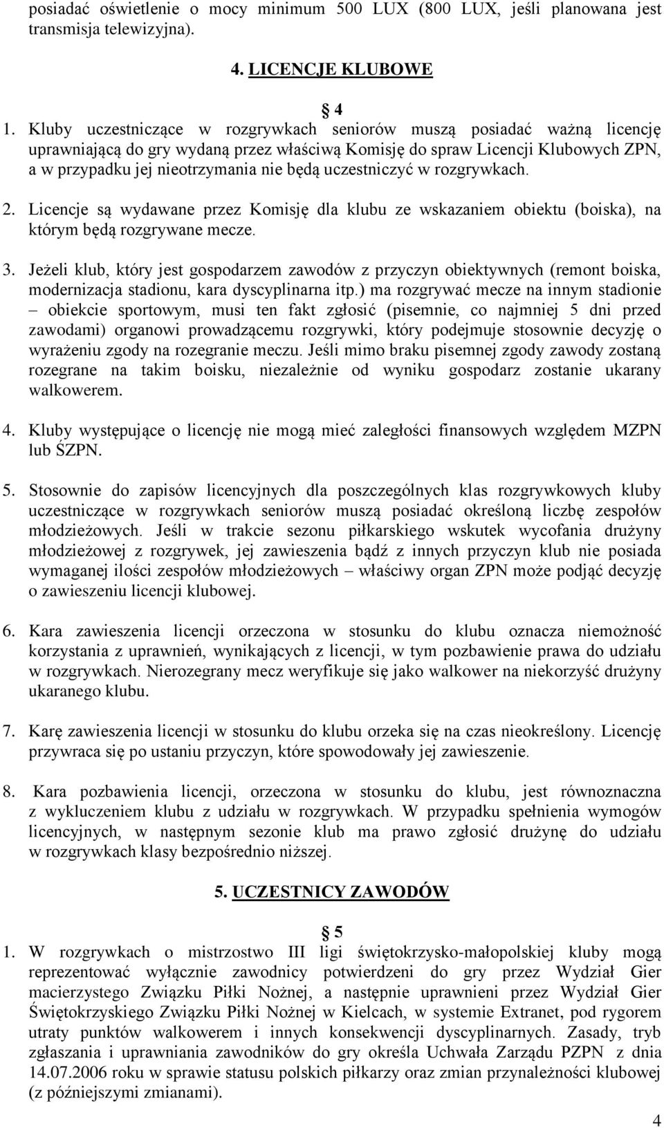 uczestniczyć w rozgrywkach. 2. Licencje są wydawane przez Komisję dla klubu ze wskazaniem obiektu (boiska), na którym będą rozgrywane mecze. 3.