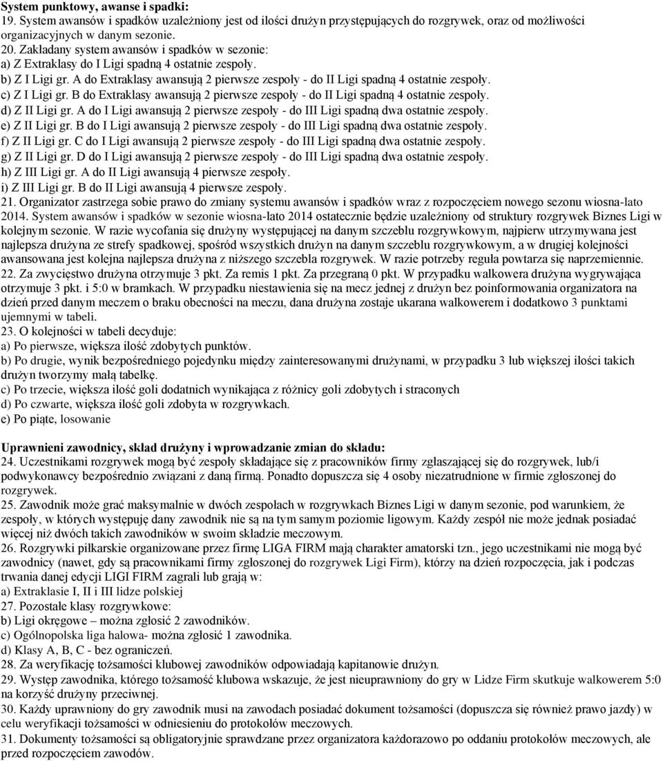 c) Z I Ligi gr. B do Extraklasy awansują 2 pierwsze zespoły - do II Ligi spadną 4 ostatnie zespoły. d) Z II Ligi gr. A do I Ligi awansują 2 pierwsze zespoły - do III Ligi spadną dwa ostatnie zespoły.