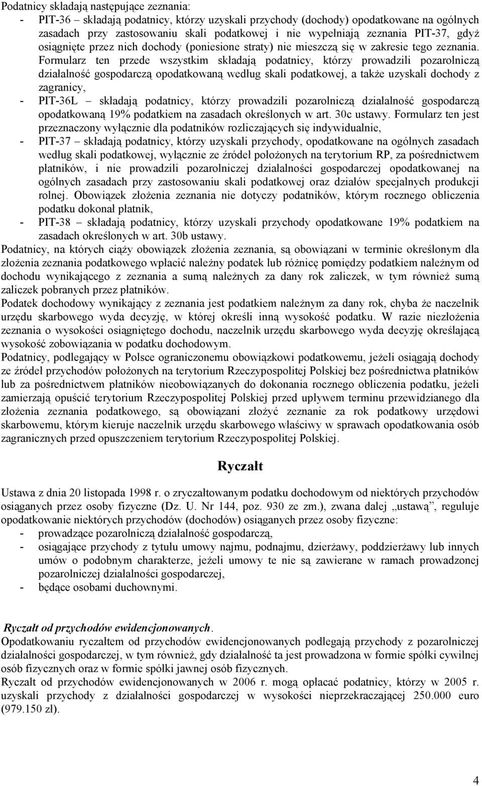 Formularz ten przede wszystkim składają podatnicy, którzy prowadzili pozarolniczą działalność gospodarczą opodatkowaną według skali podatkowej, a także uzyskali dochody z zagranicy, - PIT-36L