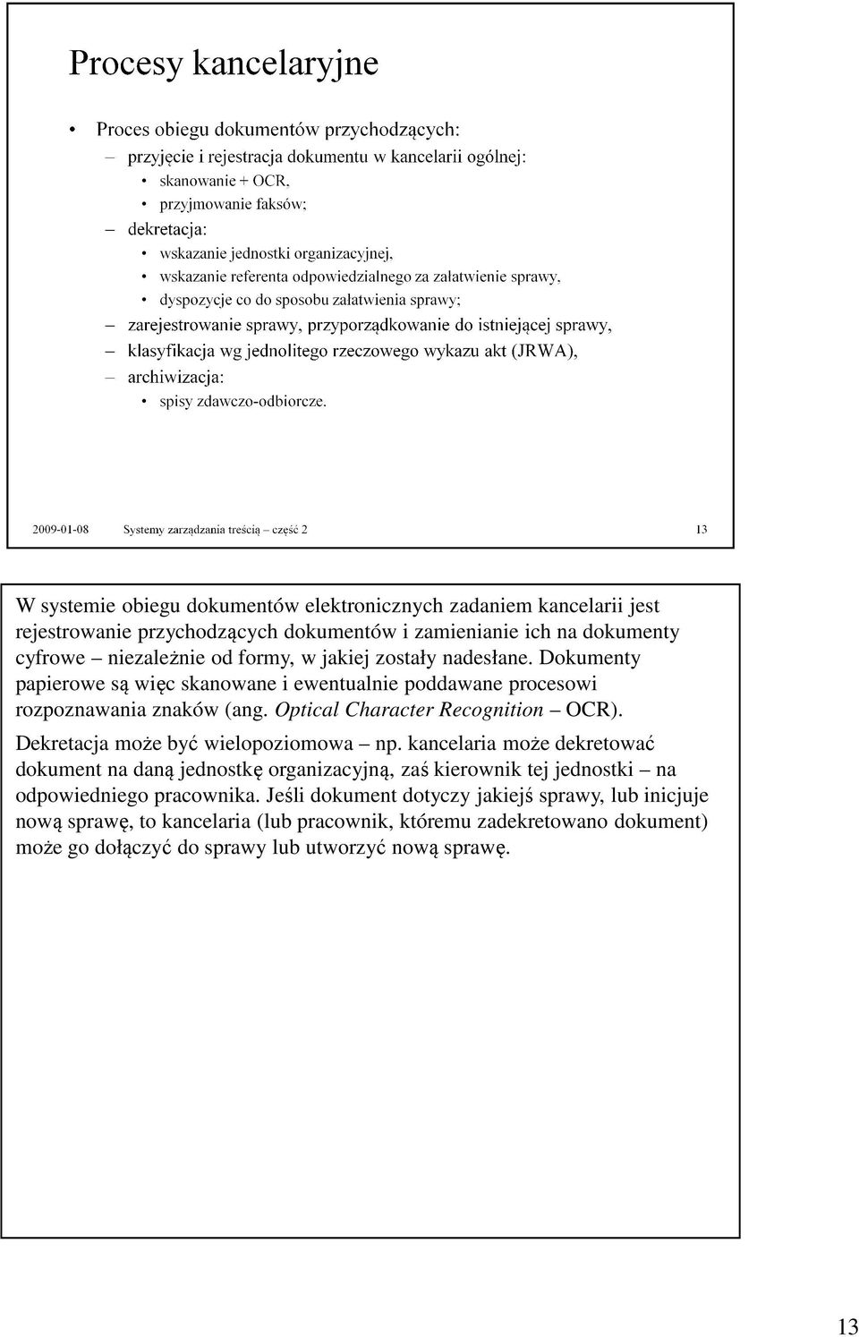 Dekretacja może być wielopoziomowa np. kancelaria może dekretować dokument na daną jednostkę organizacyjną, zaś kierownik tej jednostki na odpowiedniego pracownika.