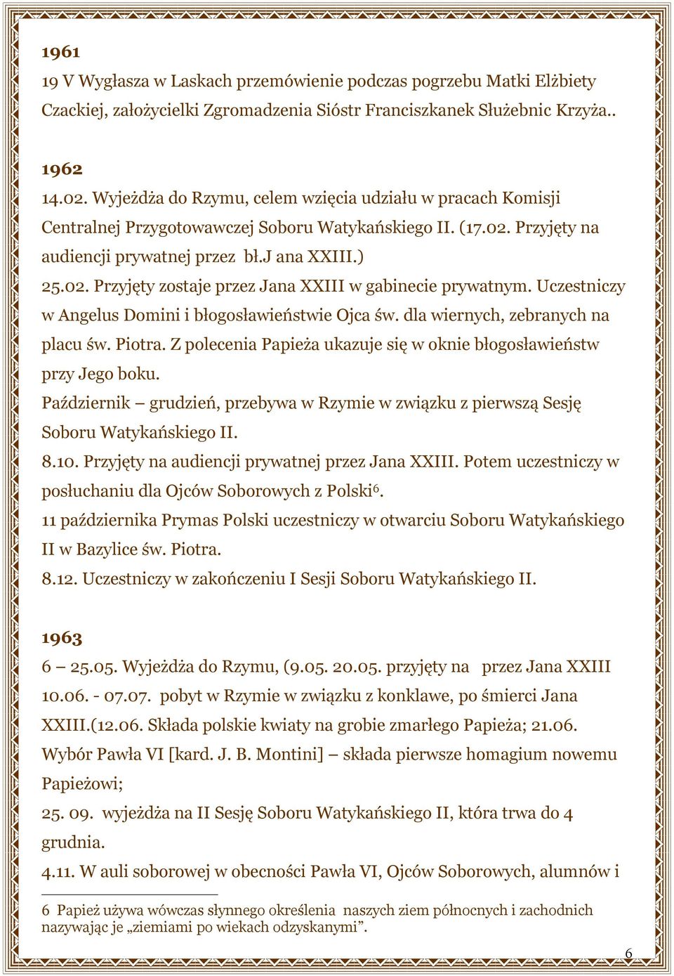 Uczestniczy w Angelus Domini i błogosławieństwie Ojca św. dla wiernych, zebranych na placu św. Piotra. Z polecenia Papieża ukazuje się w oknie błogosławieństw przy Jego boku.