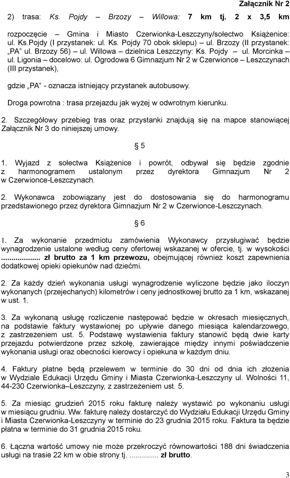 Ogrodowa 6 Gimnazjum Nr 2 w Czerwionce Leszczynach (III przystanek), gdzie PA - oznacza istniejący przystanek autobusowy. Droga powrotna : trasa przejazdu jak wyżej w odwrotnym kierunku. 2. Szczegółowy przebieg tras oraz przystanki znajdują się na mapce stanowiącej Załącznik Nr 3 do niniejszej umowy.