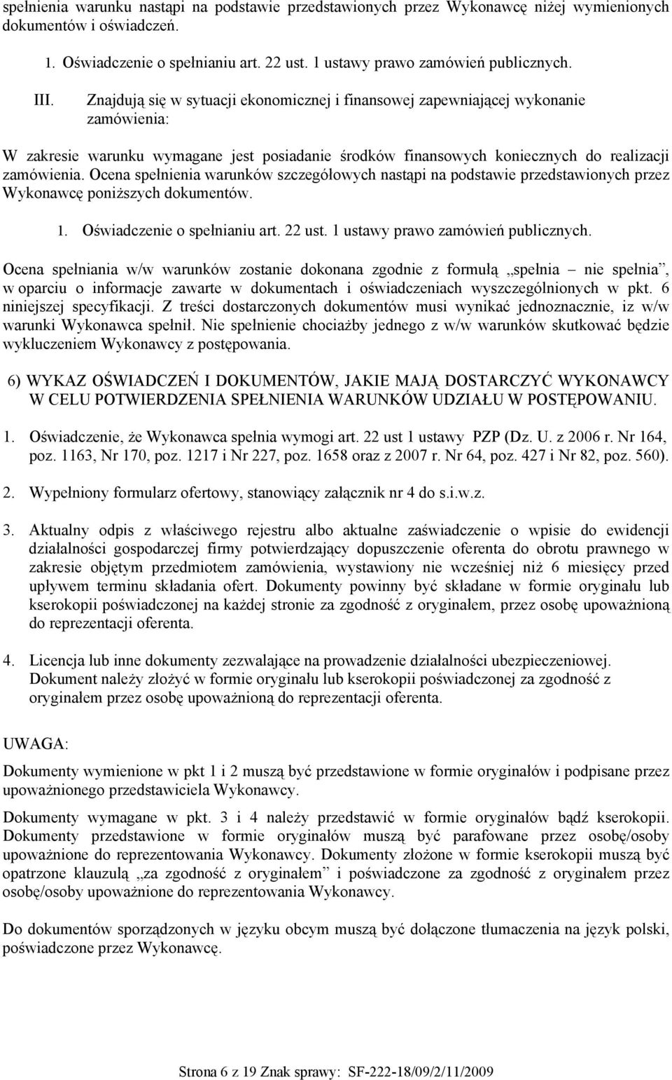 Ocena spełnienia warunków szczegółowych nastąpi na podstawie przedstawionych przez Wykonawcę poniższych dokumentów. 1. Oświadczenie o spełnianiu art. 22 ust. 1 ustawy prawo zamówień publicznych.