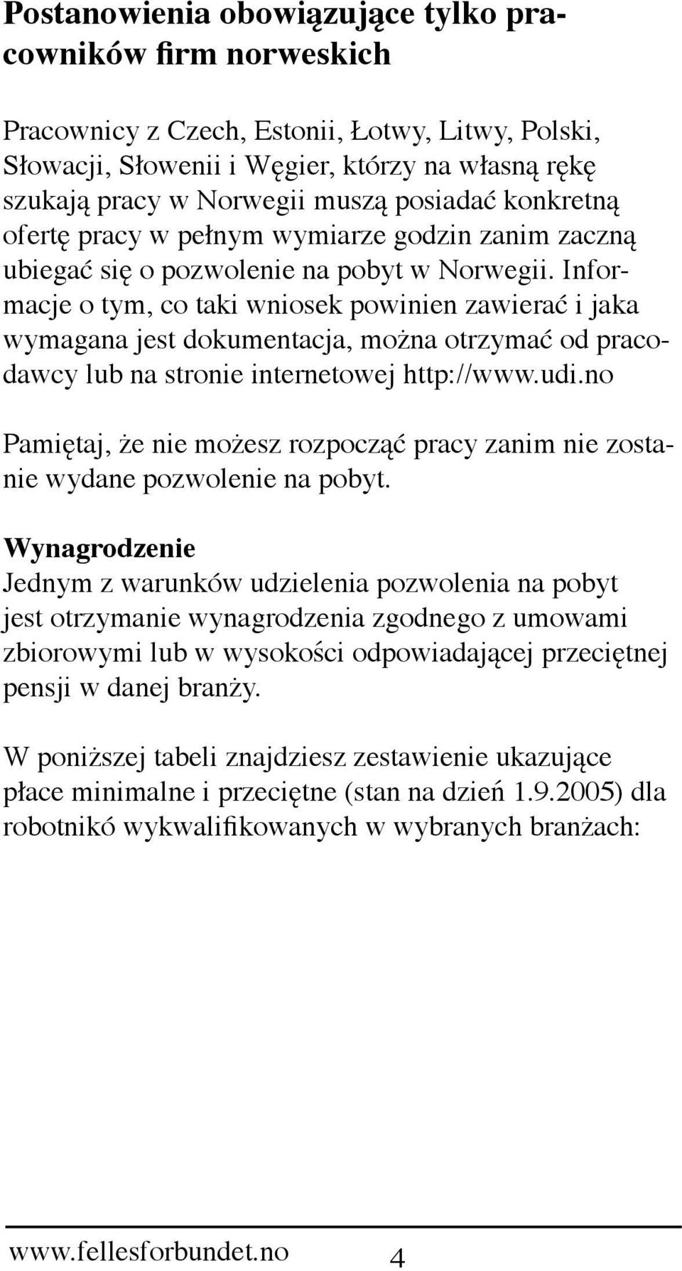 Informacje o tym, co taki wniosek powinien zawierać i jaka wymagana jest dokumentacja, można otrzymać od pracodawcy lub na stronie internetowej http://www.udi.