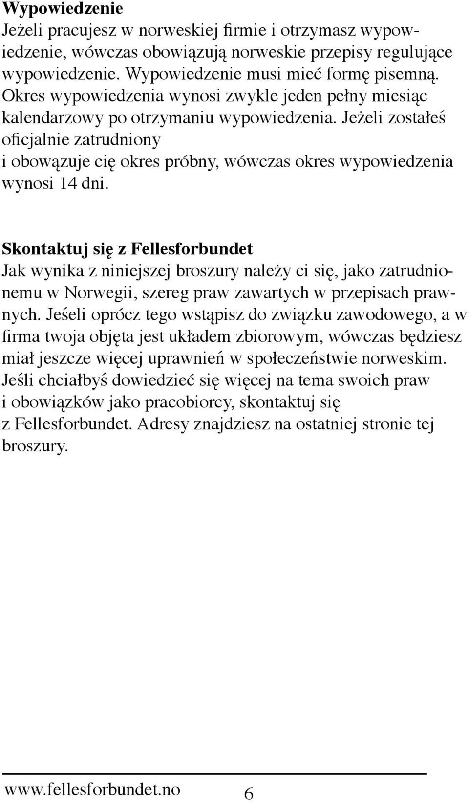 Jeżeli zostałeś oficjalnie zatrudniony i obowązuje cię okres próbny, wówczas okres wypowiedzenia wynosi 14 dni.