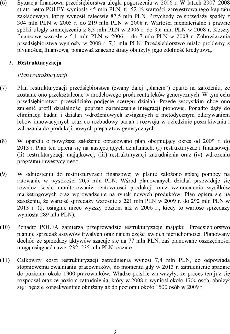 Wartości niematerialne i prawne spółki uległy zmniejszeniu z 8,3 mln PLN w 2006 r. do 3,6 mln PLN w 2008 r. Koszty finansowe wzrosły z 5,1 mln PLN w 2006 r. do 7 mln PLN w 2008 r.