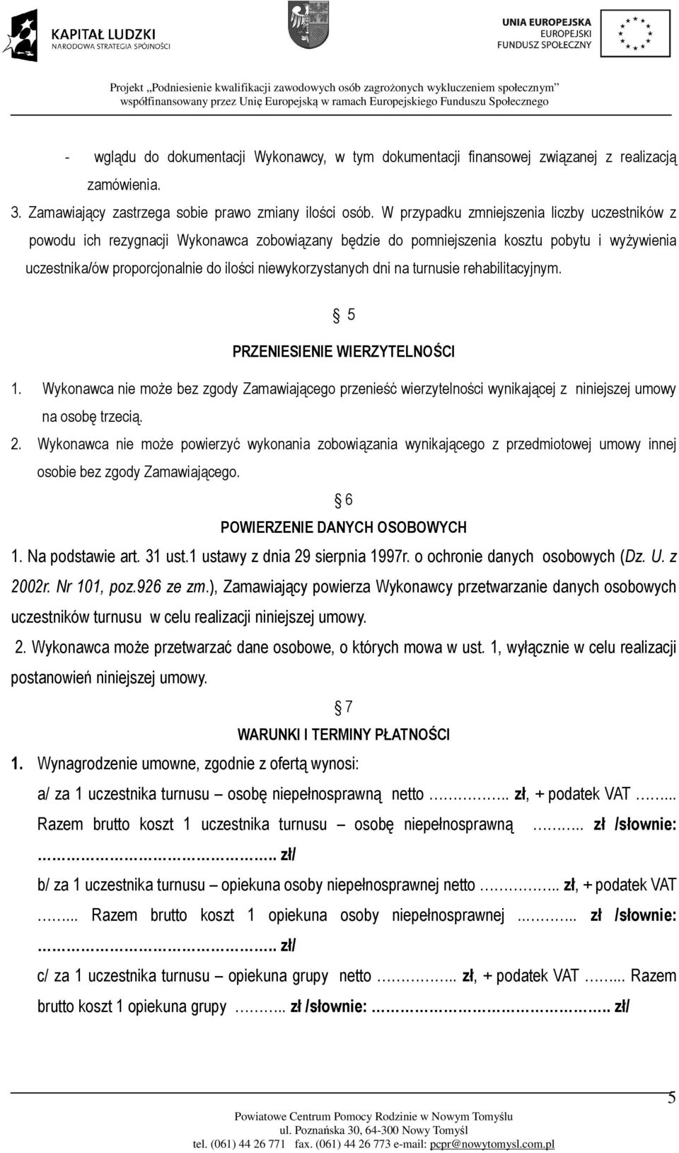 dni na turnusie rehabilitacyjnym. 5 PRZENIESIENIE WIERZYTELNOŚCI 1. Wykonawca nie może bez zgody Zamawiającego przenieść wierzytelności wynikającej z niniejszej umowy na osobę trzecią. 2.