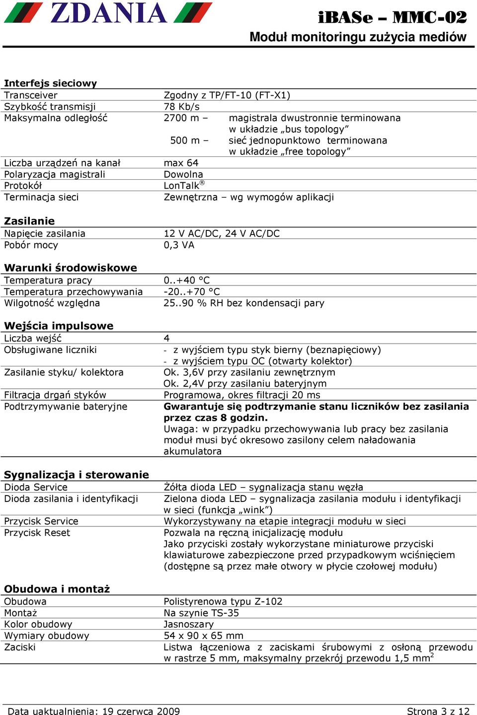 Pobór mocy 12 V AC/DC, 24 V AC/DC 0,3 VA Warunki środowiskowe Temperatura pracy 0..+40 C Temperatura przechowywania -20..+70 C Wilgotność względna 25.