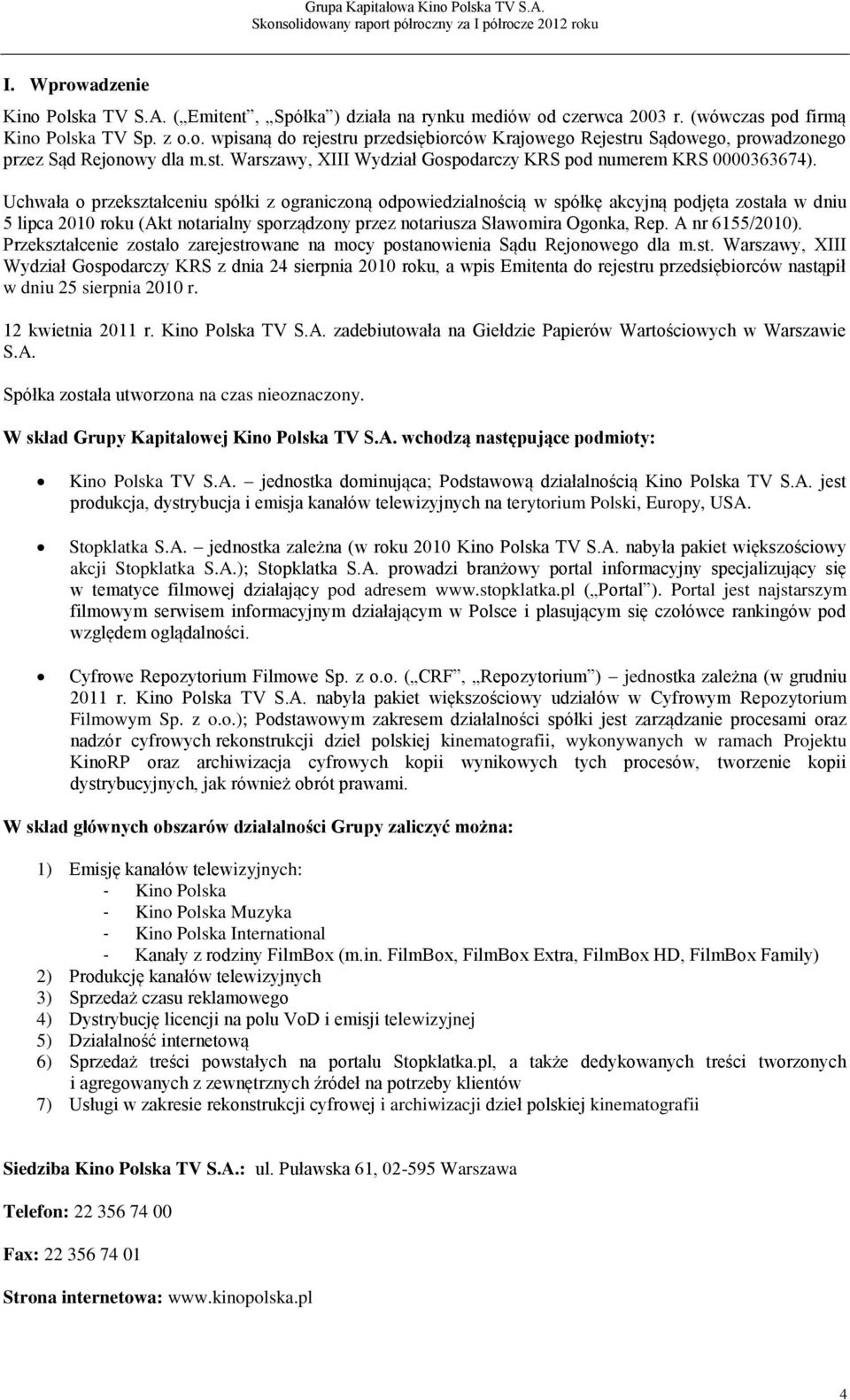 Uchwała o przekształceniu spółki z ograniczoną odpowiedzialnością w spółkę akcyjną podjęta została w dniu 5 lipca 2010 roku (Akt notarialny sporządzony przez notariusza Sławomira Ogonka, Rep.