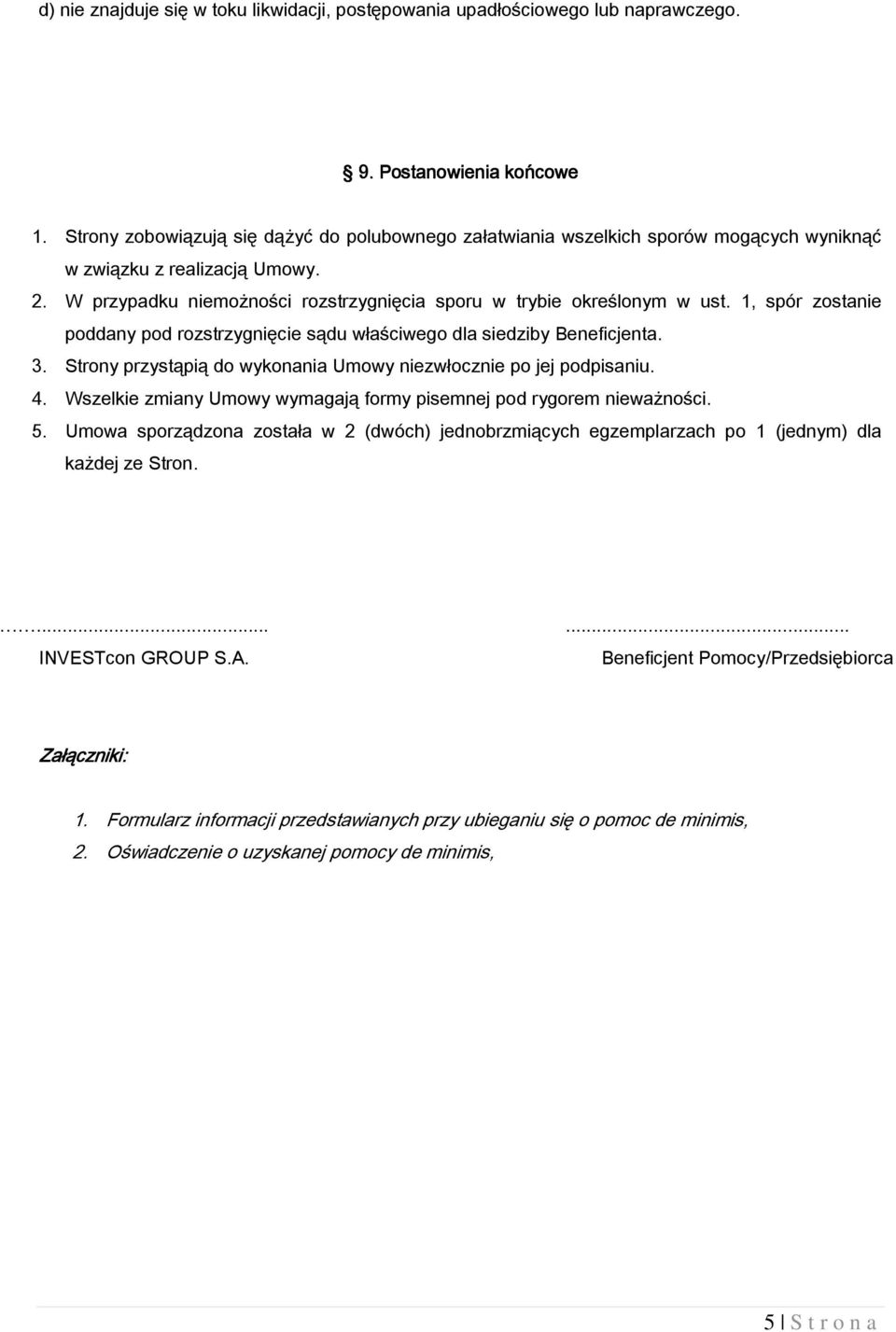 1, spór zostanie poddany pod rozstrzygnięcie sądu właściwego dla siedziby Beneficjenta. 3. Strony przystąpią do wykonania Umowy niezwłocznie po jej podpisaniu. 4.