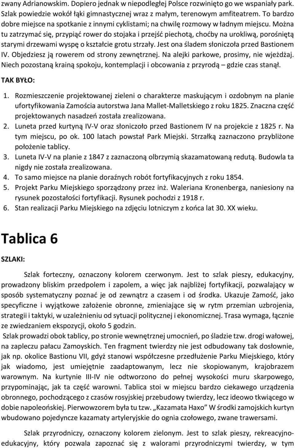 Można tu zatrzymać się, przypiąć rower do stojaka i przejść piechotą, choćby na urokliwą, porośniętą starymi drzewami wyspę o kształcie grotu strzały. Jest ona śladem słoniczoła przed Bastionem IV.