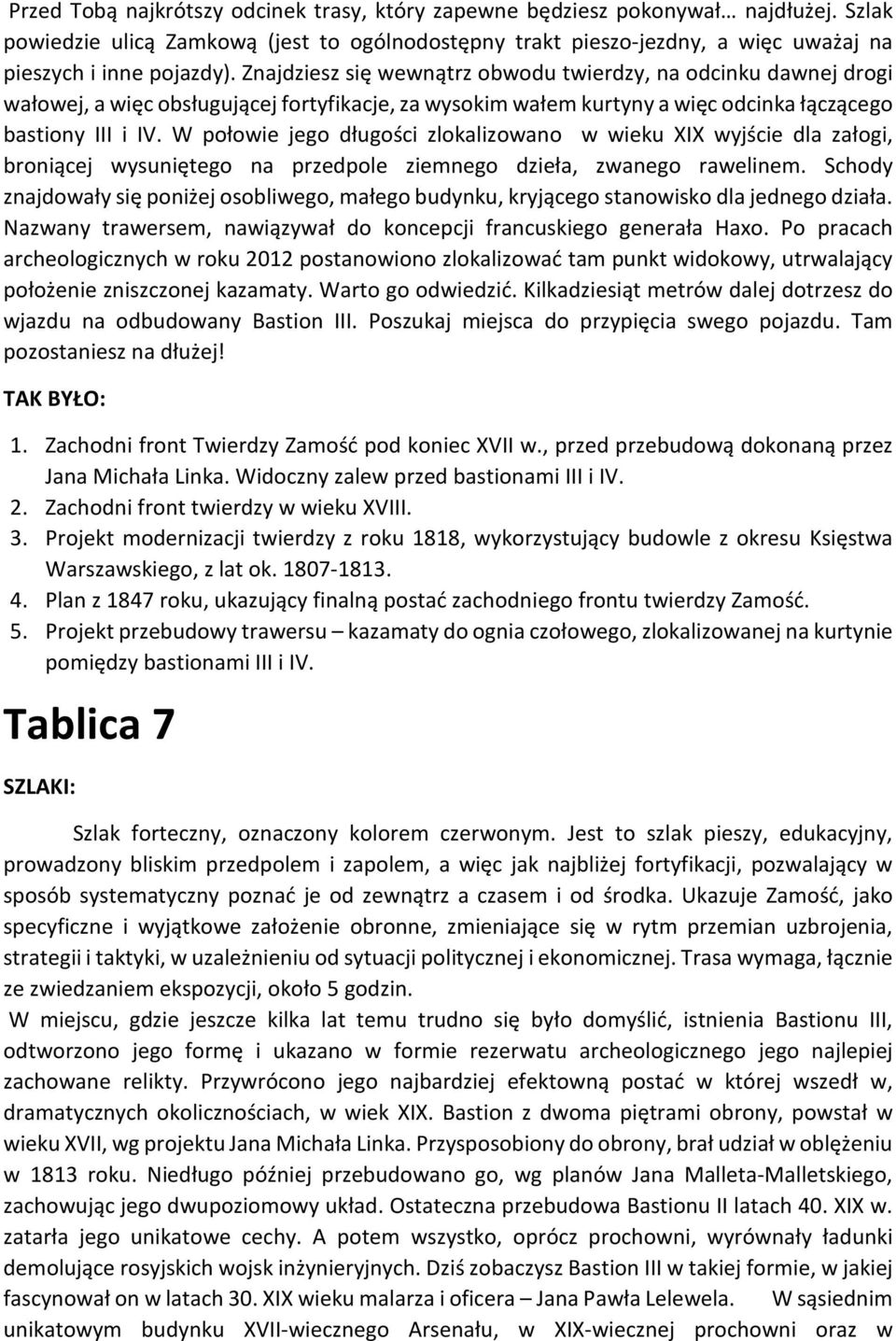 W połowie jego długości zlokalizowano w wieku XIX wyjście dla załogi, broniącej wysuniętego na przedpole ziemnego dzieła, zwanego rawelinem.