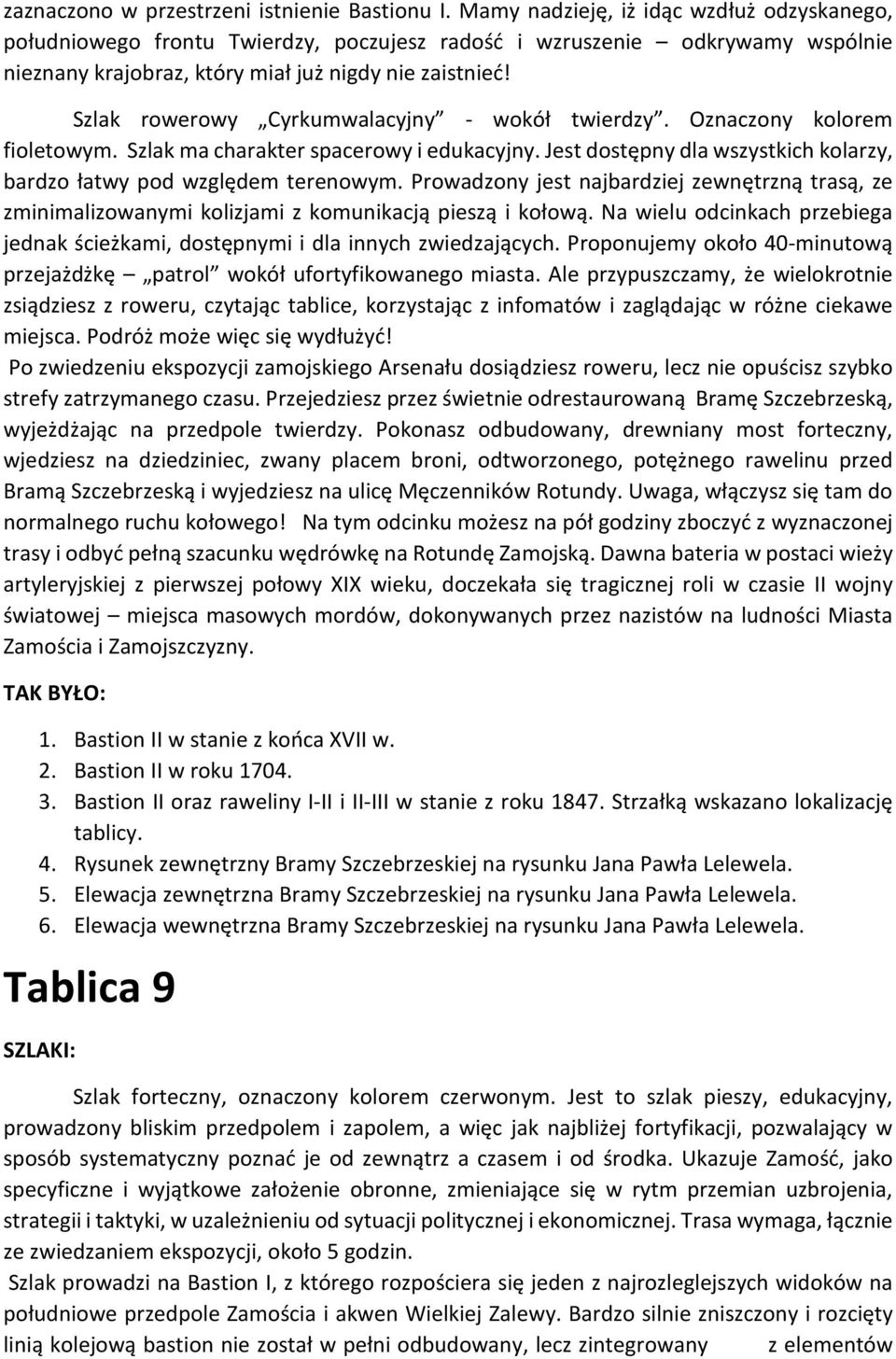 Szlak rowerowy Cyrkumwalacyjny - wokół twierdzy. Oznaczony kolorem fioletowym. Szlak ma charakter spacerowy i edukacyjny. Jest dostępny dla wszystkich kolarzy, bardzo łatwy pod względem terenowym.