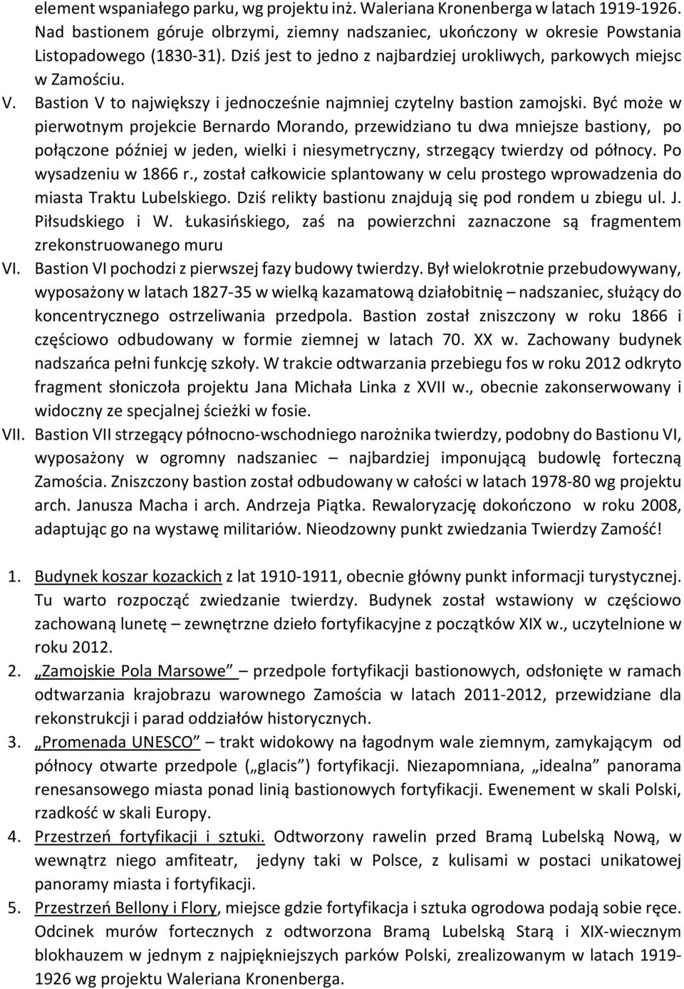 Być może w pierwotnym projekcie Bernardo Morando, przewidziano tu dwa mniejsze bastiony, po połączone później w jeden, wielki i niesymetryczny, strzegący twierdzy od północy. Po wysadzeniu w 1866 r.