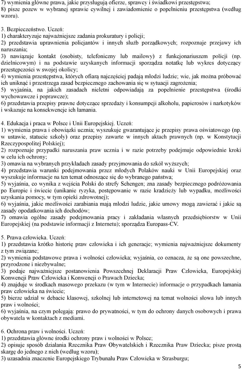 Uczeń: ) charakteryzuje najważniejsze zadania prokuratury i policji; 2) przedstawia uprawnienia policjantów i innych służb porządkowych; rozpoznaje przejawy ich naruszania; 3) nawiązuje kontakt