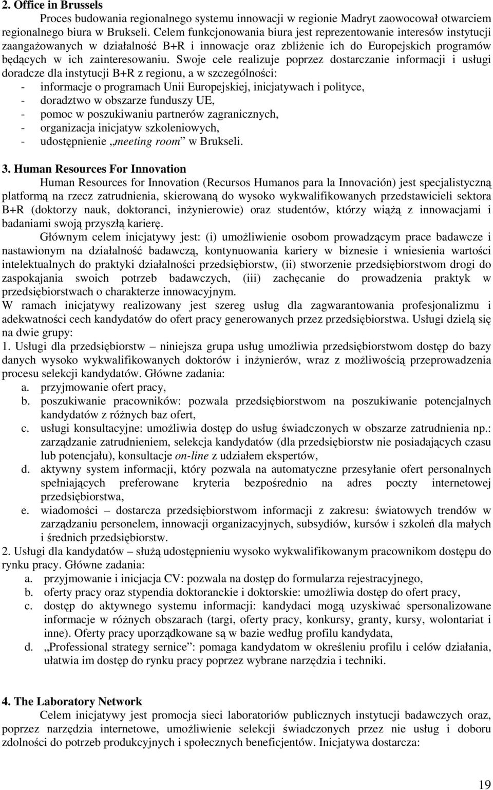 Swoje cele realizuje poprzez dostarczanie informacji i usługi doradcze dla instytucji B+R z regionu, a w szczególności: - informacje o programach Unii Europejskiej, inicjatywach i polityce, -