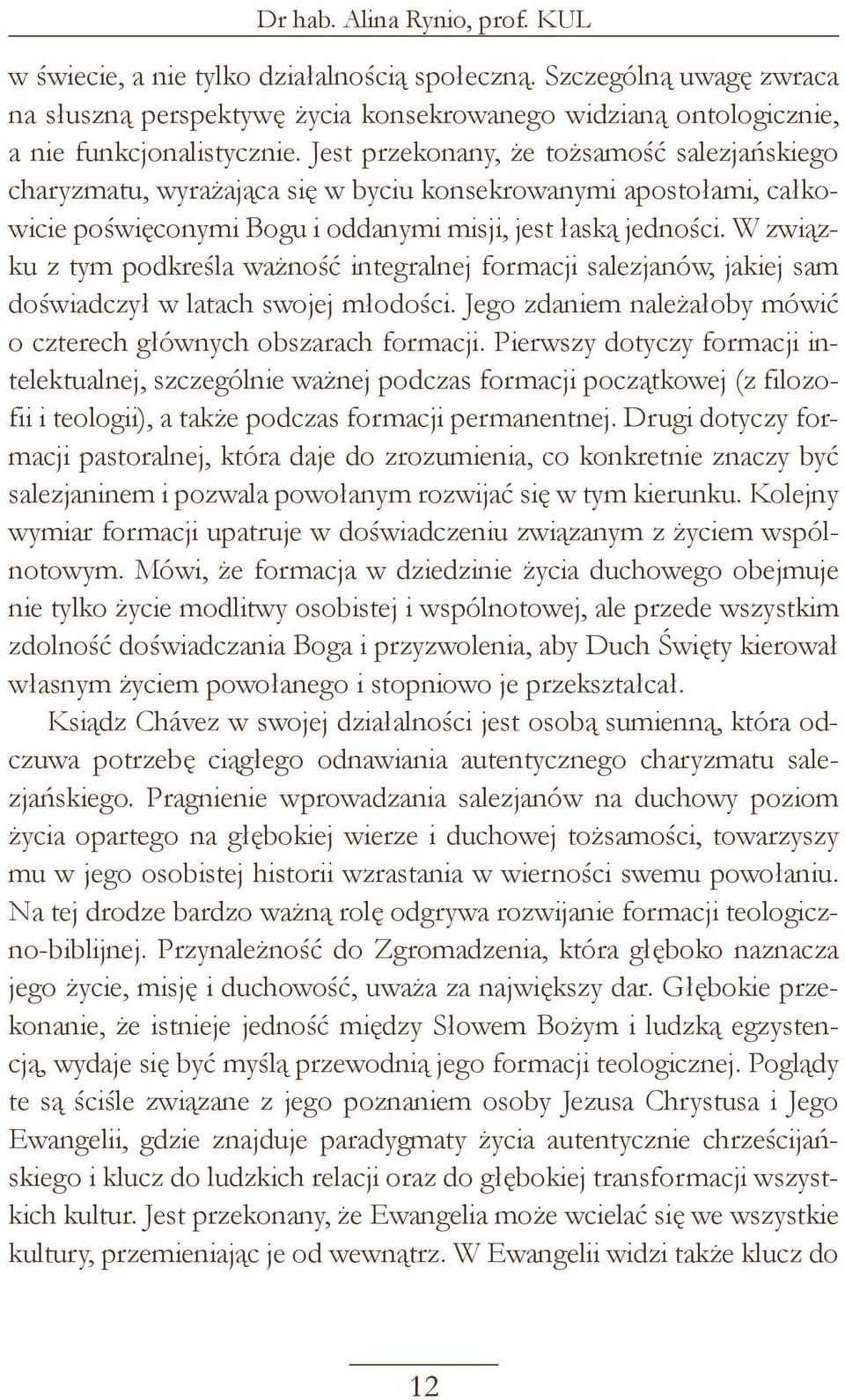 W związku z tym podkreśla ważność integralnej formacji salezjanów, jakiej sam doświadczył w latach swojej młodości. Jego zdaniem należałoby mówić o czterech głównych obszarach formacji.