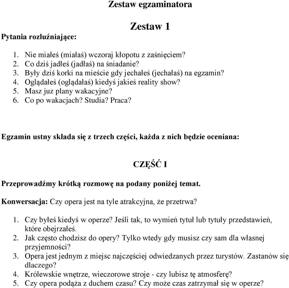 Egzamin ustny składa się z trzech części, każda z nich będzie oceniana: CZĘŚĆ I Przeprowadźmy krótką rozmowę na podany poniżej temat. Konwersacja: Czy opera jest na tyle atrakcyjna, że przetrwa? 1.