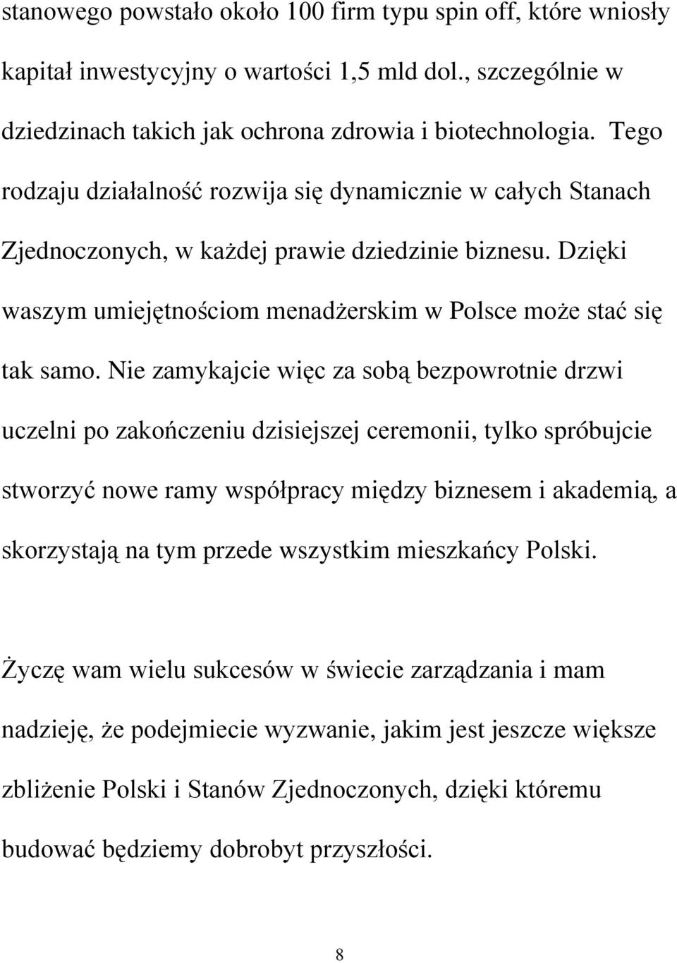 Nie zamykajcie więc za sobą bezpowrotnie drzwi uczelni po zakończeniu dzisiejszej ceremonii, tylko spróbujcie stworzyć nowe ramy współpracy między biznesem i akademią, a skorzystają na tym przede