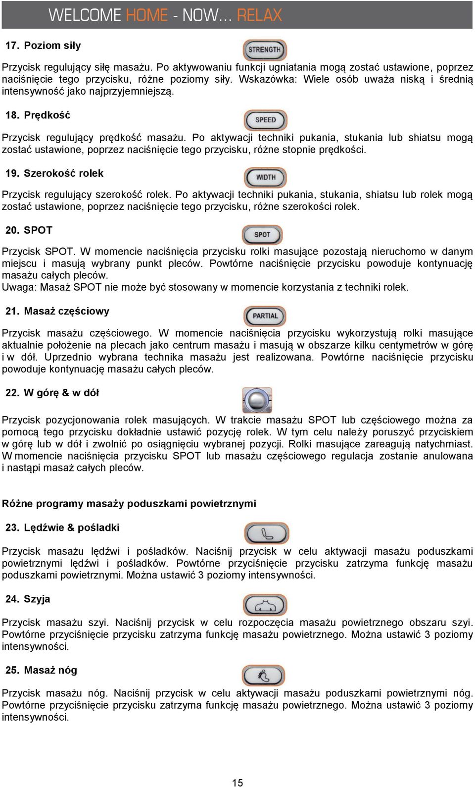 Po aktywacji techniki pukania, stukania lub shiatsu mogą zostać ustawione, poprzez naciśnięcie tego przycisku, różne stopnie prędkości. 19. Szerokość rolek Przycisk regulujący szerokość rolek.