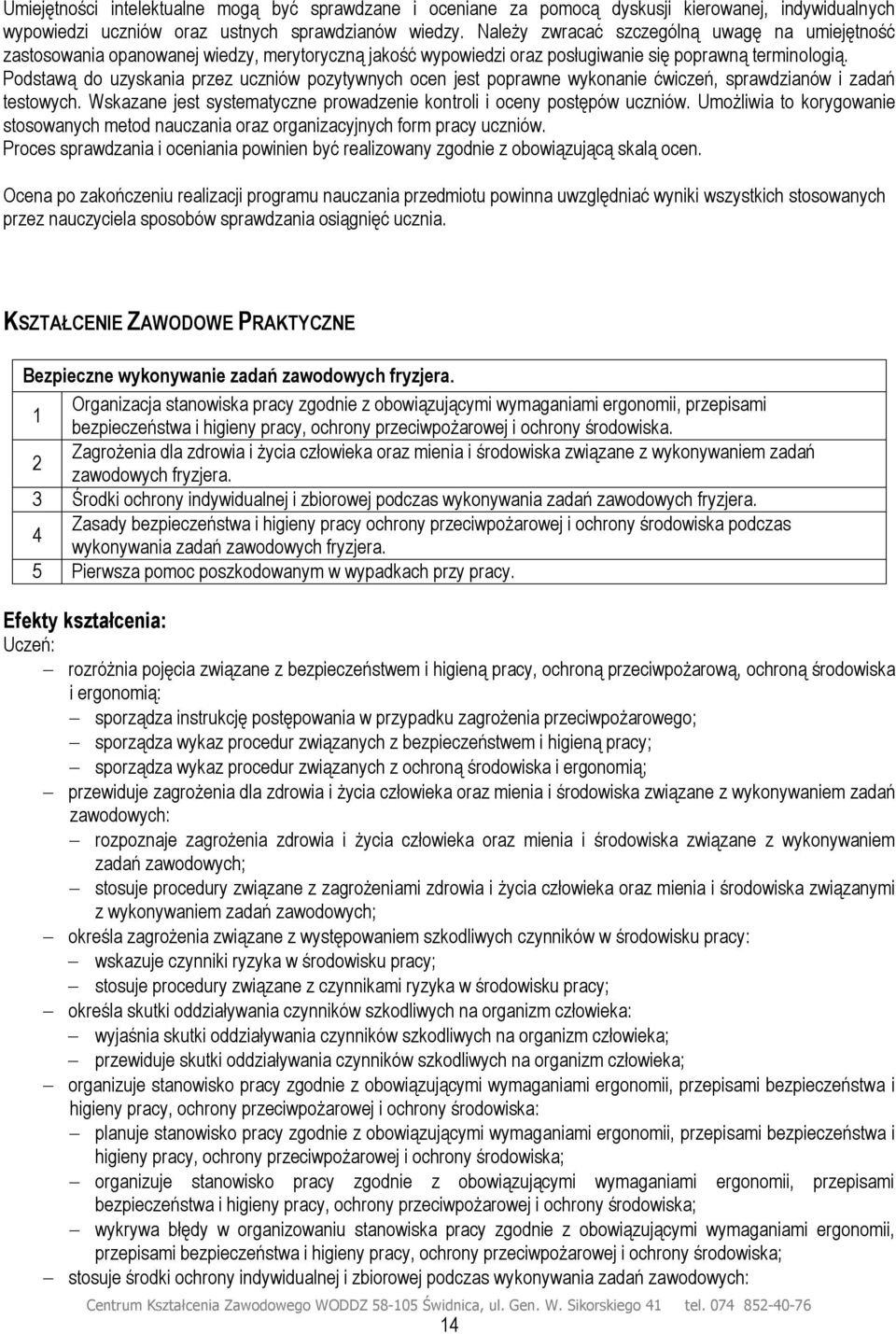 Podstawą do uzyskania przez uczniów pozytywnych ocen jest poprawne wykonanie ćwiczeń, sprawdzianów i zadań testowych. Wskazane jest systematyczne prowadzenie kontroli i oceny postępów uczniów.