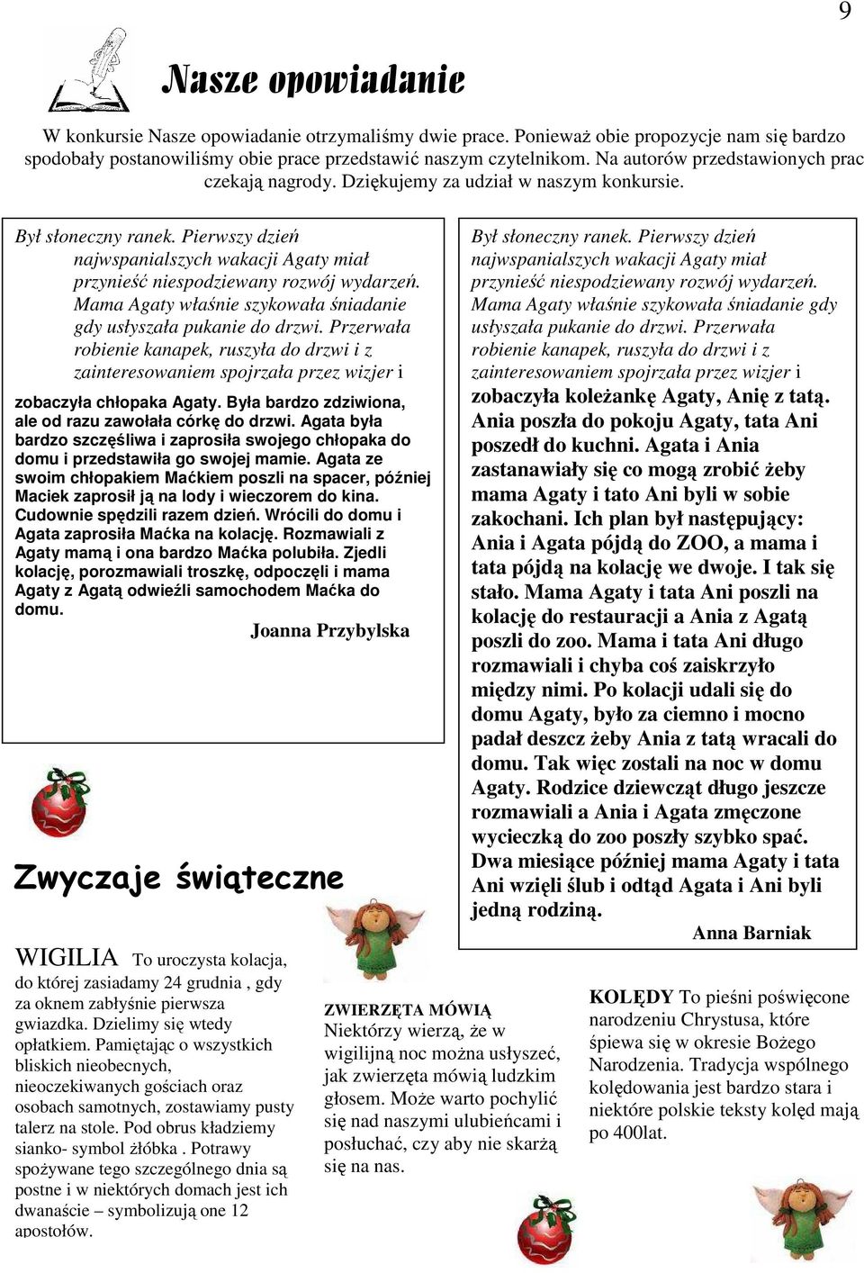 Pierwszy dzień najwspanialszych wakacji Agaty miał przynieść niespodziewany rozwój wydarzeń. Mama Agaty właśnie szykowała śniadanie gdy usłyszała pukanie do drzwi.