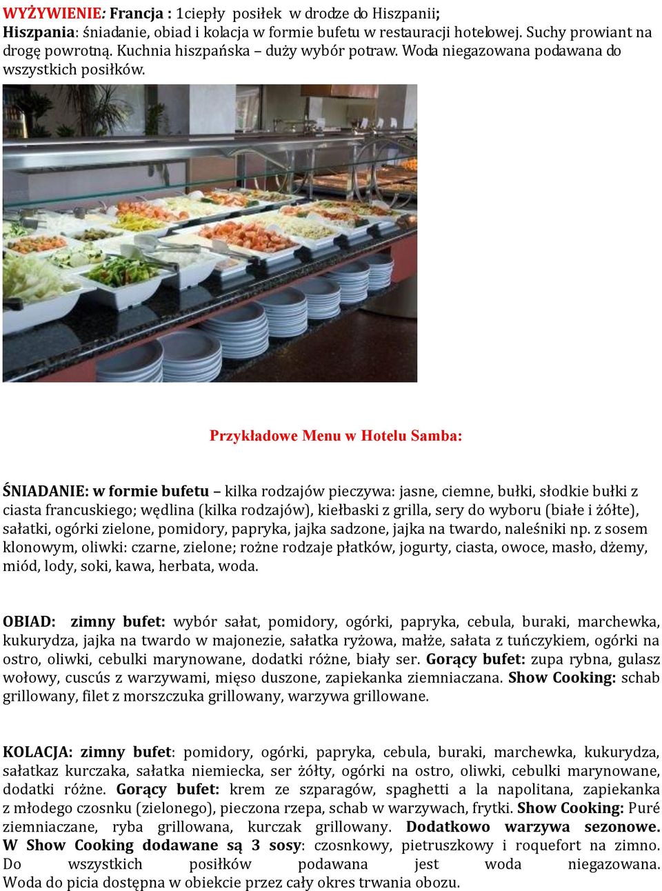 Przykładowe Menu w Hotelu Samba: ŚNIADANIE: w formie bufetu kilka rodzajów pieczywa: jasne, ciemne, bułki, słodkie bułki z ciasta francuskiego; wędlina (kilka rodzajów), kiełbaski z grilla, sery do