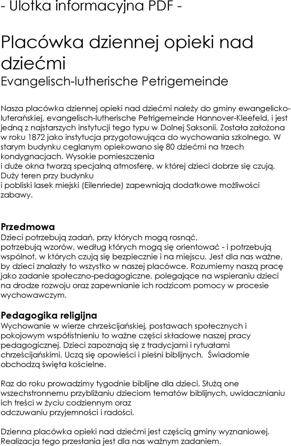 Została założona w roku 1872 jako instytucja przygotowująca do wychowania szkolnego. W starym budynku ceglanym opiekowano się 80 dziećmi na trzech kondygnacjach.