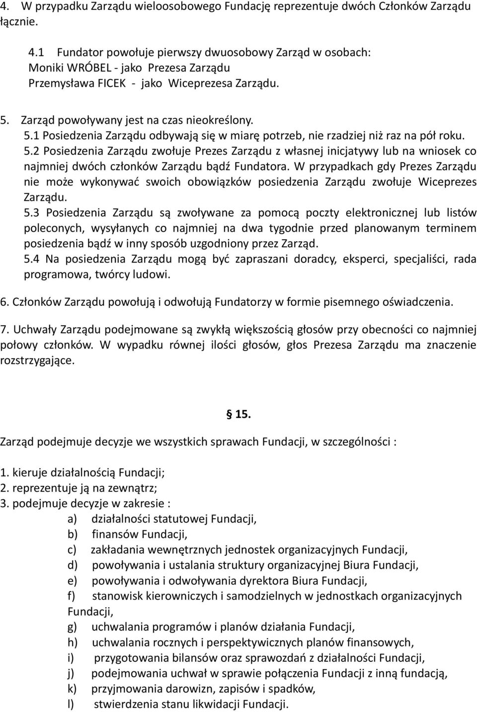 Zarząd powoływany jest na czas nieokreślony. 5.1 Posiedzenia Zarządu odbywają się w miarę potrzeb, nie rzadziej niż raz na pół roku. 5.2 Posiedzenia Zarządu zwołuje Prezes Zarządu z własnej inicjatywy lub na wniosek co najmniej dwóch członków Zarządu bądź Fundatora.