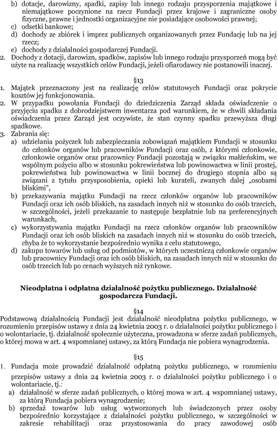 Fundacji. 2. Dochody z dotacji, darowizn, spadków, zapisów lub innego rodzaju przysporzeń mogą być użyte na realizację wszystkich celów Fundacji, jeżeli ofiarodawcy nie postanowili inaczej. 13 1.