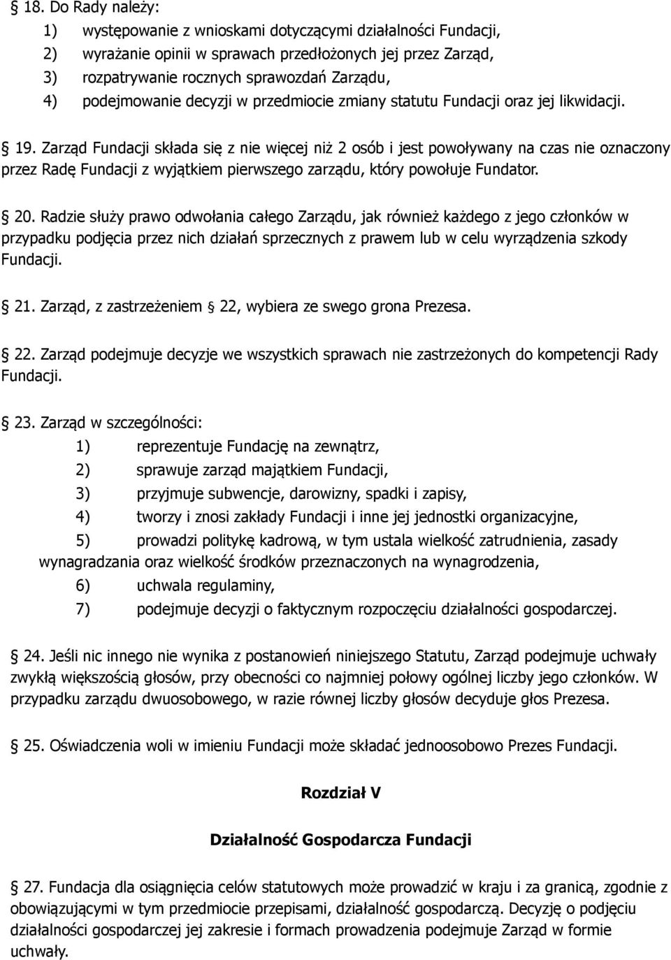 Zarząd Fundacji składa się z nie więcej niż 2 osób i jest powoływany na czas nie oznaczony przez Radę Fundacji z wyjątkiem pierwszego zarządu, który powołuje Fundator. 20.