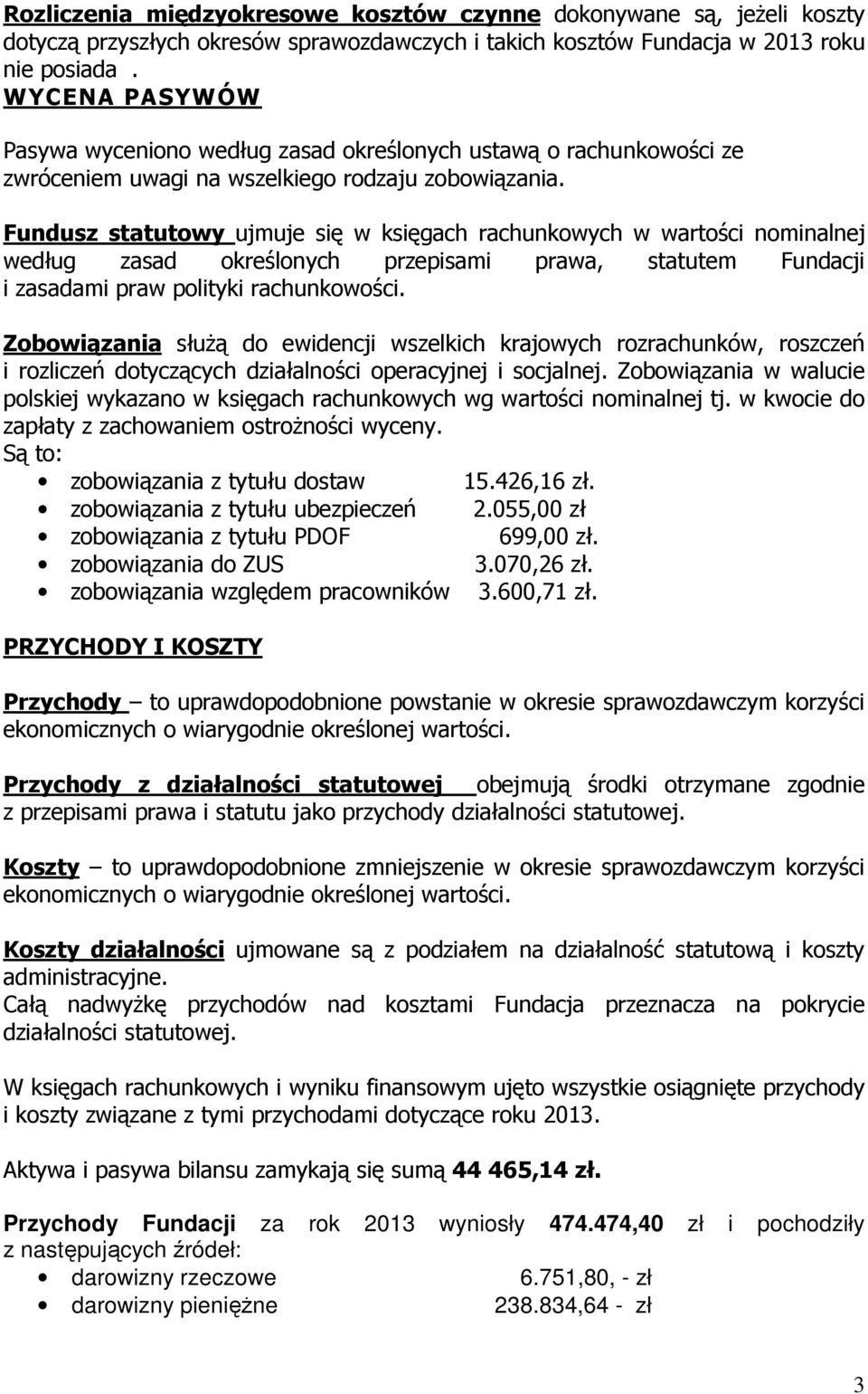 Fundusz statutowy ujmuje się w księgach rachunkowych w wartości nominalnej według zasad określonych przepisami prawa, statutem Fundacji i zasadami praw polityki rachunkowości.