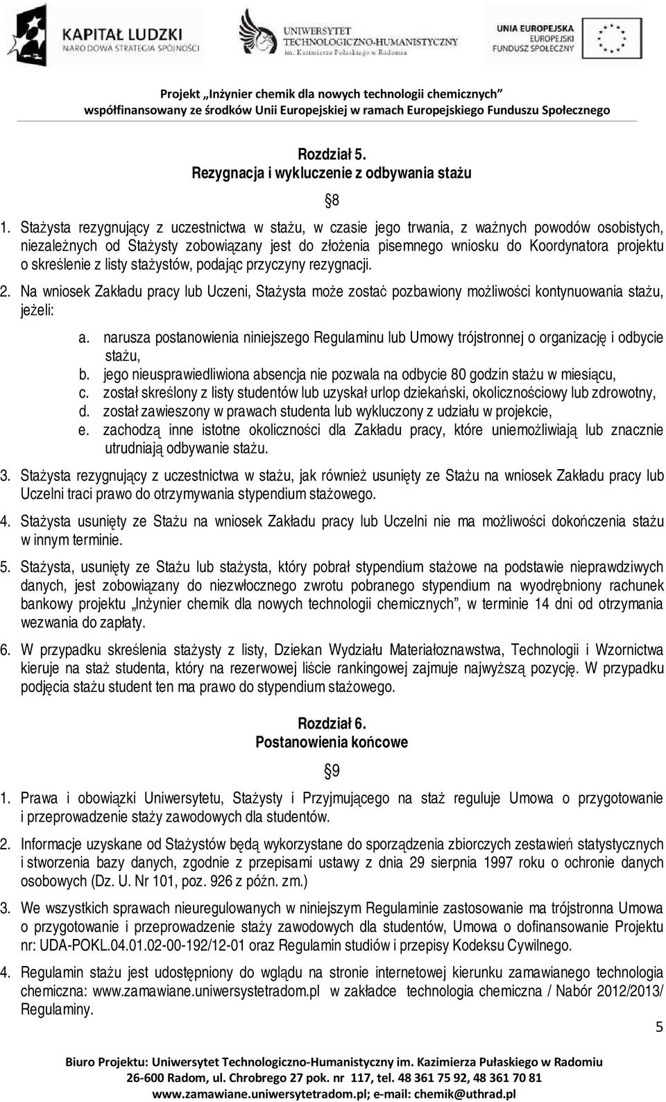 skreślenie z listy stażystów, podając przyczyny rezygnacji.. Na wniosek Zakładu pracy lub Uczeni, Stażysta może zostać pozbawiony możliwości kontynuowania stażu, jeżeli: a.