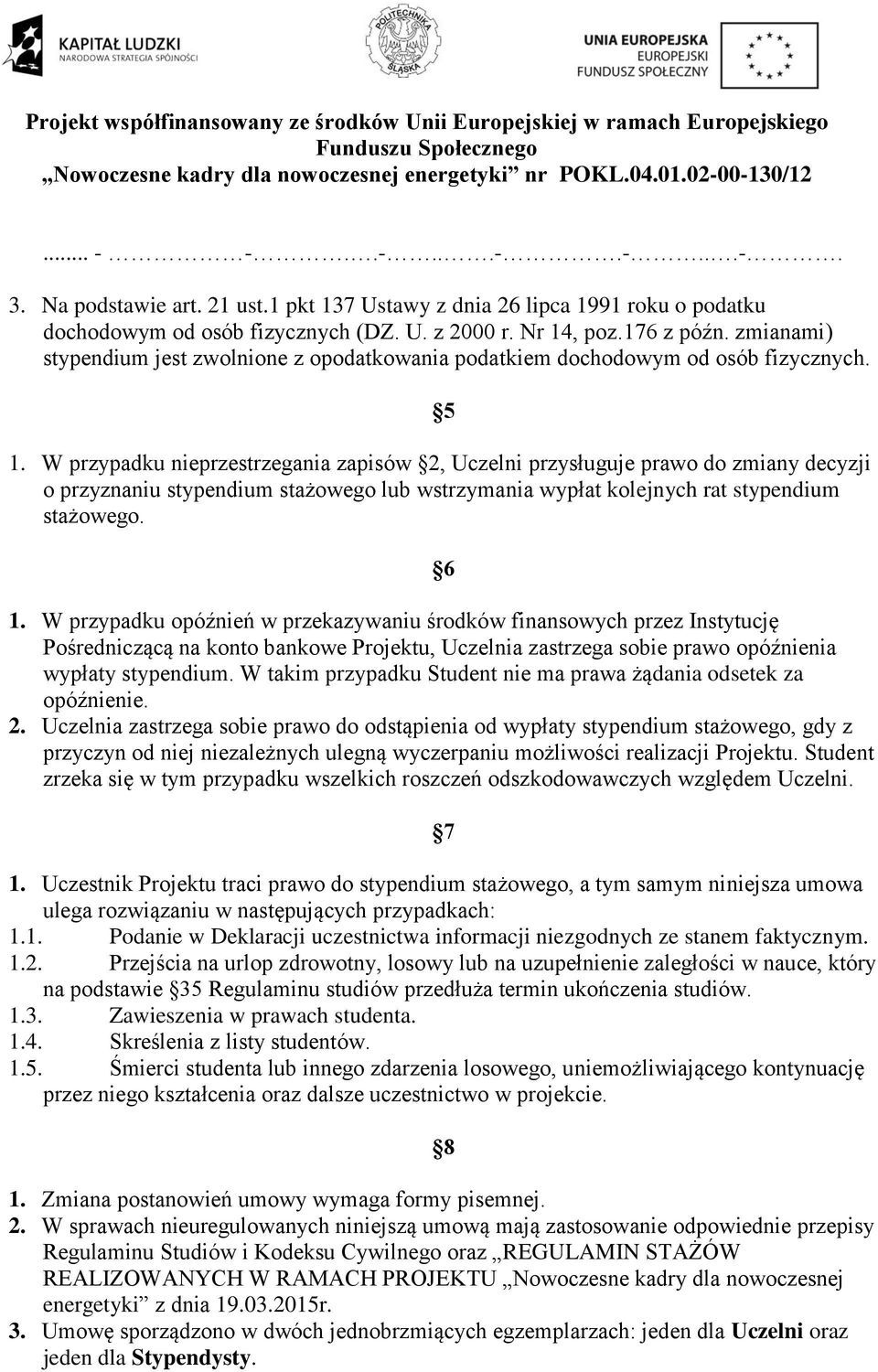 W przypadku nieprzestrzegania zapisów 2, Uczelni przysługuje prawo do zmiany decyzji o przyznaniu stypendium stażowego lub wstrzymania wypłat kolejnych rat stypendium stażowego. 6 1.