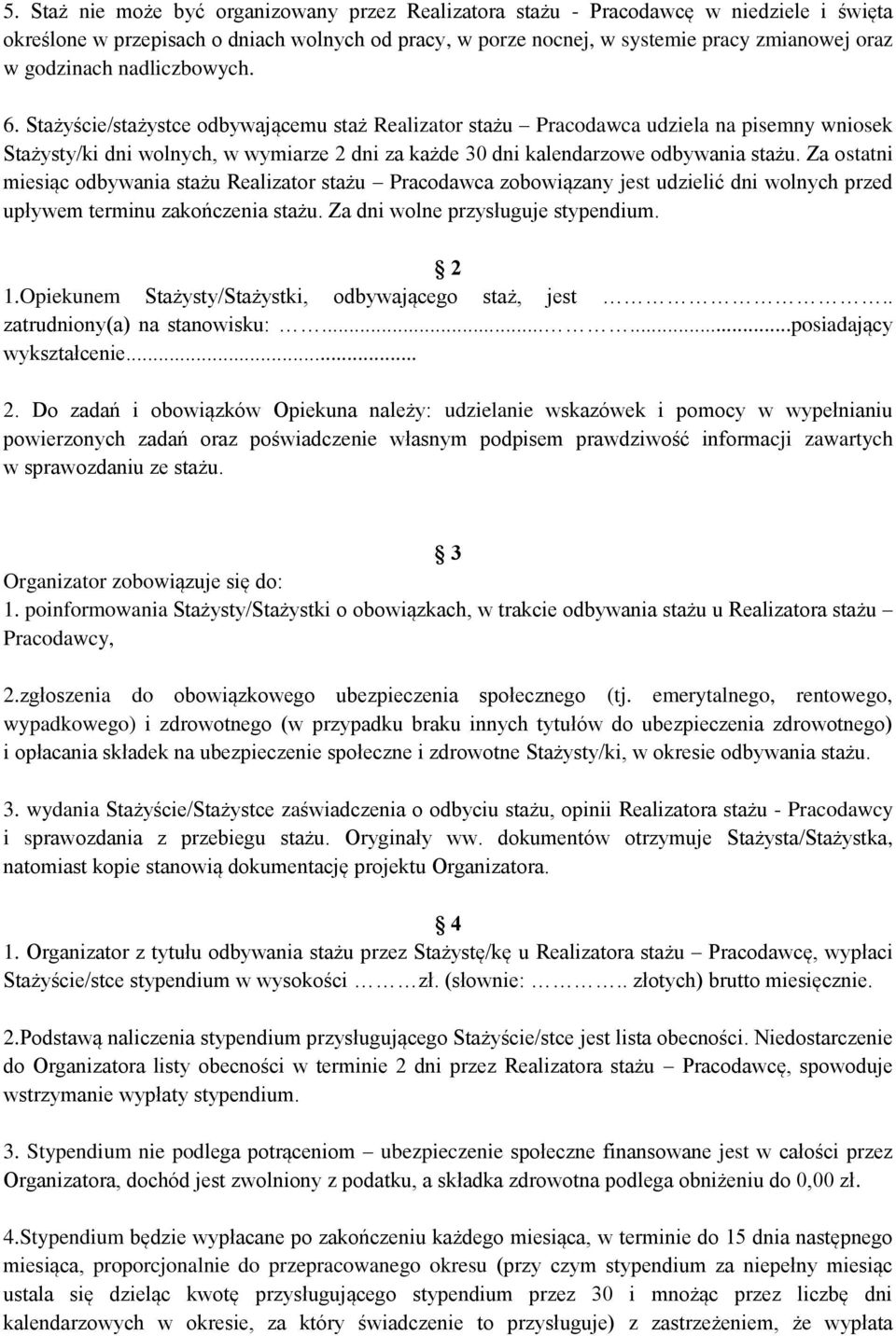 Stażyście/stażystce odbywającemu staż Realizator stażu Pracodawca udziela na pisemny wniosek Stażysty/ki dni wolnych, w wymiarze 2 dni za każde 30 dni kalendarzowe odbywania stażu.