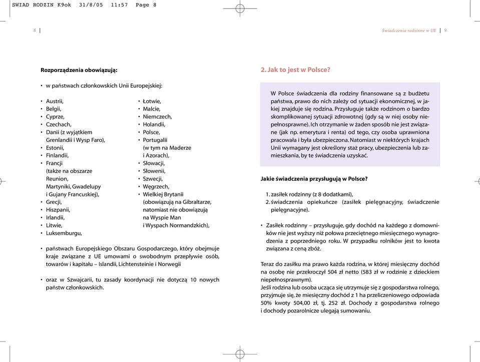 Portugalii (w tym na Maderze i Azorach), Słowacji, Słowenii, Szwecji, Węgrzech, Wielkiej Brytanii (obowiązują na Gibraltarze, natomiast nie obowiązują na Wyspie Man i Wyspach Normandzkich), państwach