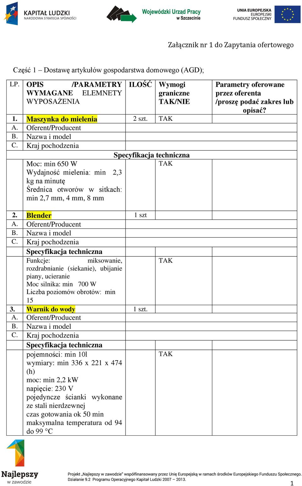 Moc: min 650 W Wydajność mielenia: min 2,3 kg na minutę Średnica otworów w sitkach: min 2,7 mm, 4 mm, 8 mm Parametry oferowane przez oferenta /proszę podać zakres lub opisać? 2. Blender 1 szt Funkcje: miksowanie, rozdrabnianie (siekanie), ubijanie piany, ucieranie Moc silnika: min 700 W Liczba poziomów obrotów: min 15 3.