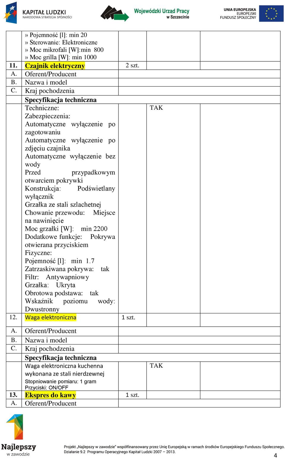 Podświetlany wyłącznik Grzałka ze stali szlachetnej Chowanie przewodu: Miejsce na nawinięcie Moc grzałki [W]: min 2200 Dodatkowe funkcje: Pokrywa otwierana przyciskiem Fizyczne: Pojemność [l]: min 1.