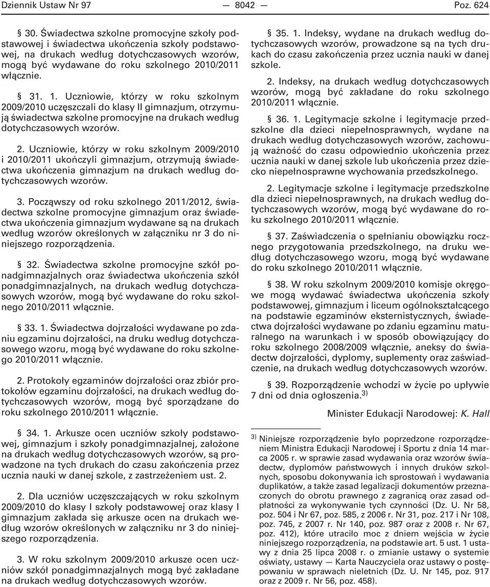 Uczniowie, którzy w roku szkolnym 2009/2010 uczęszczali do klasy II gimnazjum, otrzymują świadectwa szkolne promocyjne na drukach według dotychczasowych wzorów. 2. Uczniowie, którzy w roku szkolnym 2009/2010 i 2010/2011 ukończyli gimnazjum, otrzymują świadectwa ukończenia gimnazjum na drukach według dotychczasowych wzorów.