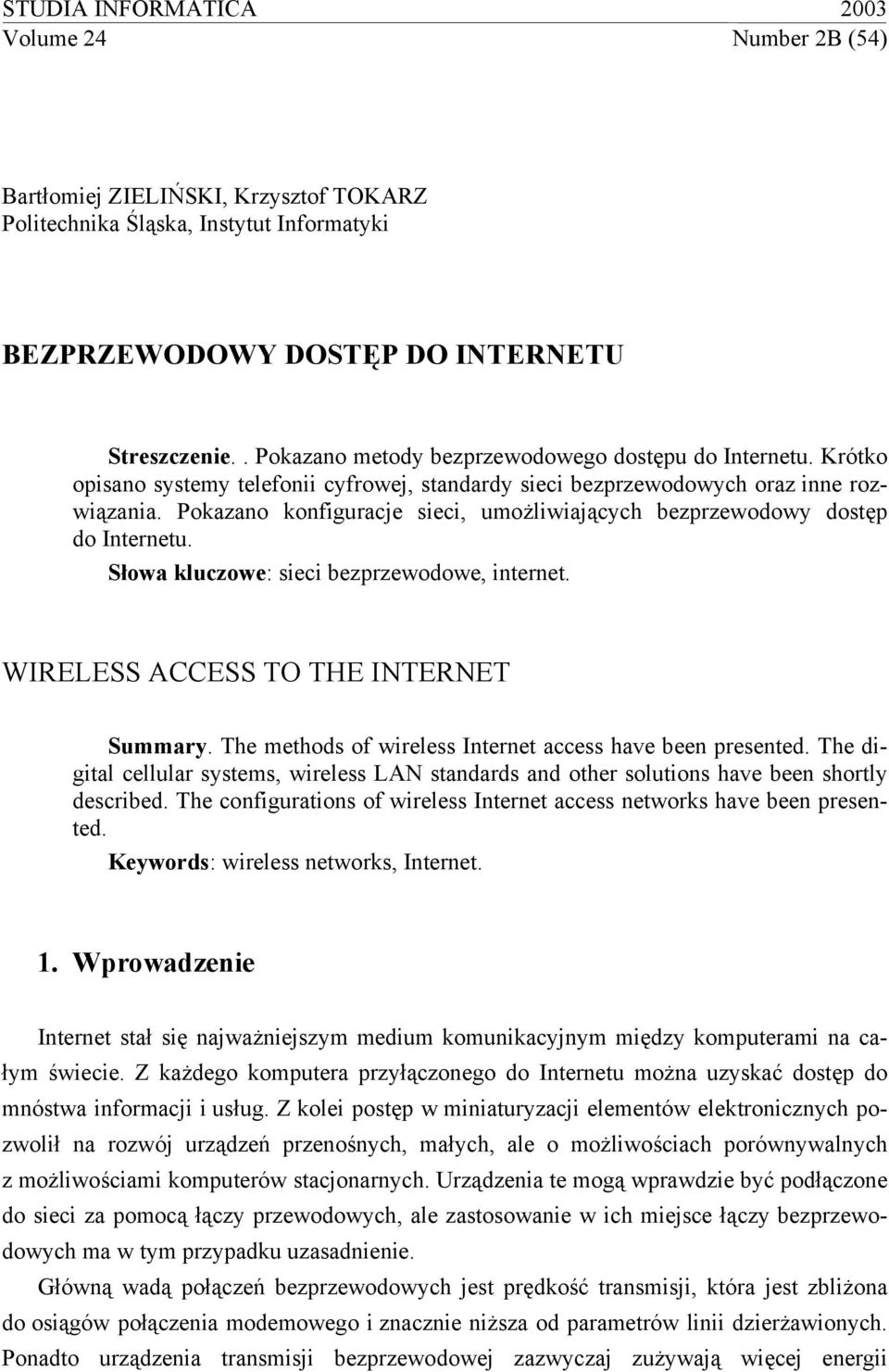 Pokazano konfiguracje sieci, umożliwiających bezprzewodowy dostęp do Internetu. Słowa kluczowe: sieci bezprzewodowe, internet. WIRELESS ACCESS TO THE INTERNET Summary.
