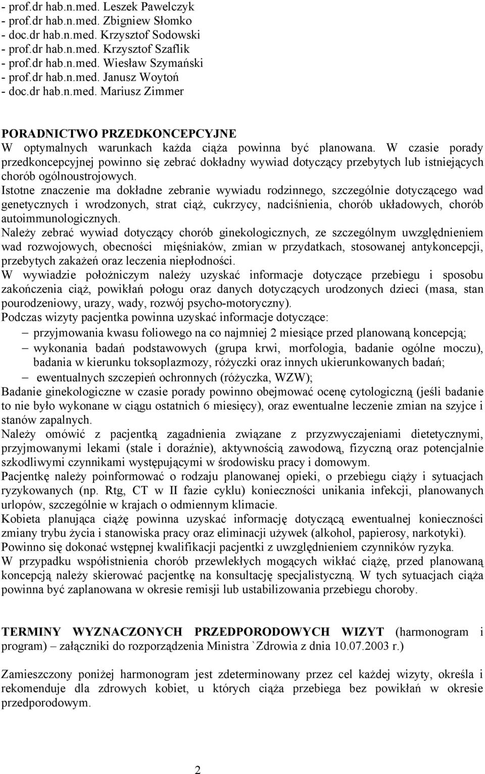 Istotne znaczenie ma dokładne zebranie wywiadu rodzinnego, szczególnie dotyczącego wad genetycznych i wrodzonych, strat ciąż, cukrzycy, nadciśnienia, chorób układowych, chorób autoimmunologicznych.