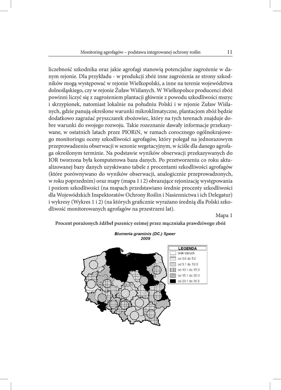 W Wielkopolsce producenci zbóż powinni liczyć się z zagrożeniem plantacji głównie z powodu szkodliwości mszyc i skrzypionek, natomiast lokalnie na południu Polski i w rejonie Żuław Wiślanych, gdzie