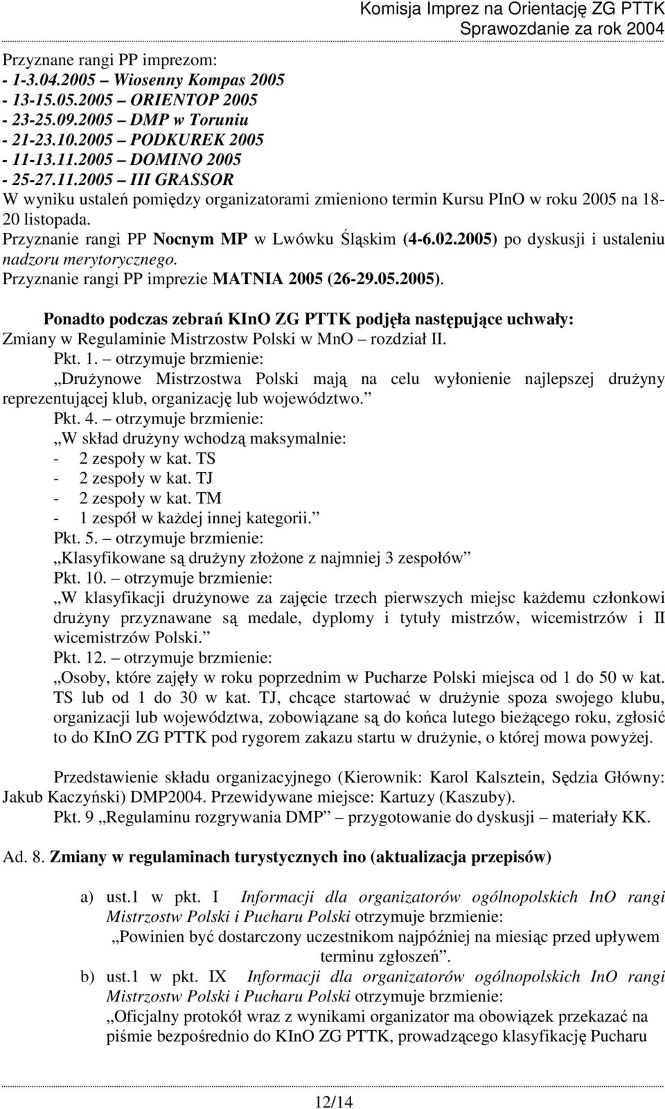 Przyznanie rangi PP Nocnym MP w Lwówku Śląskim (4-6.02.2005) po dyskusji i ustaleniu nadzoru merytorycznego. Przyznanie rangi PP imprezie MATNIA 2005 (26-29.05.2005). Ponadto podczas zebrań KInO ZG PTTK podjęła następujące uchwały: Zmiany w Regulaminie Mistrzostw Polski w MnO rozdział II.